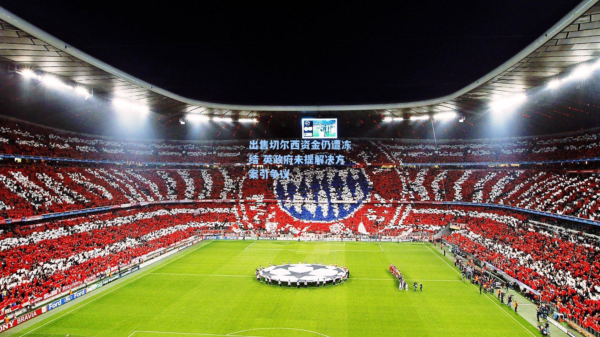 出售切尔西资金仍遭冻结 英政府未提解决方案引争议