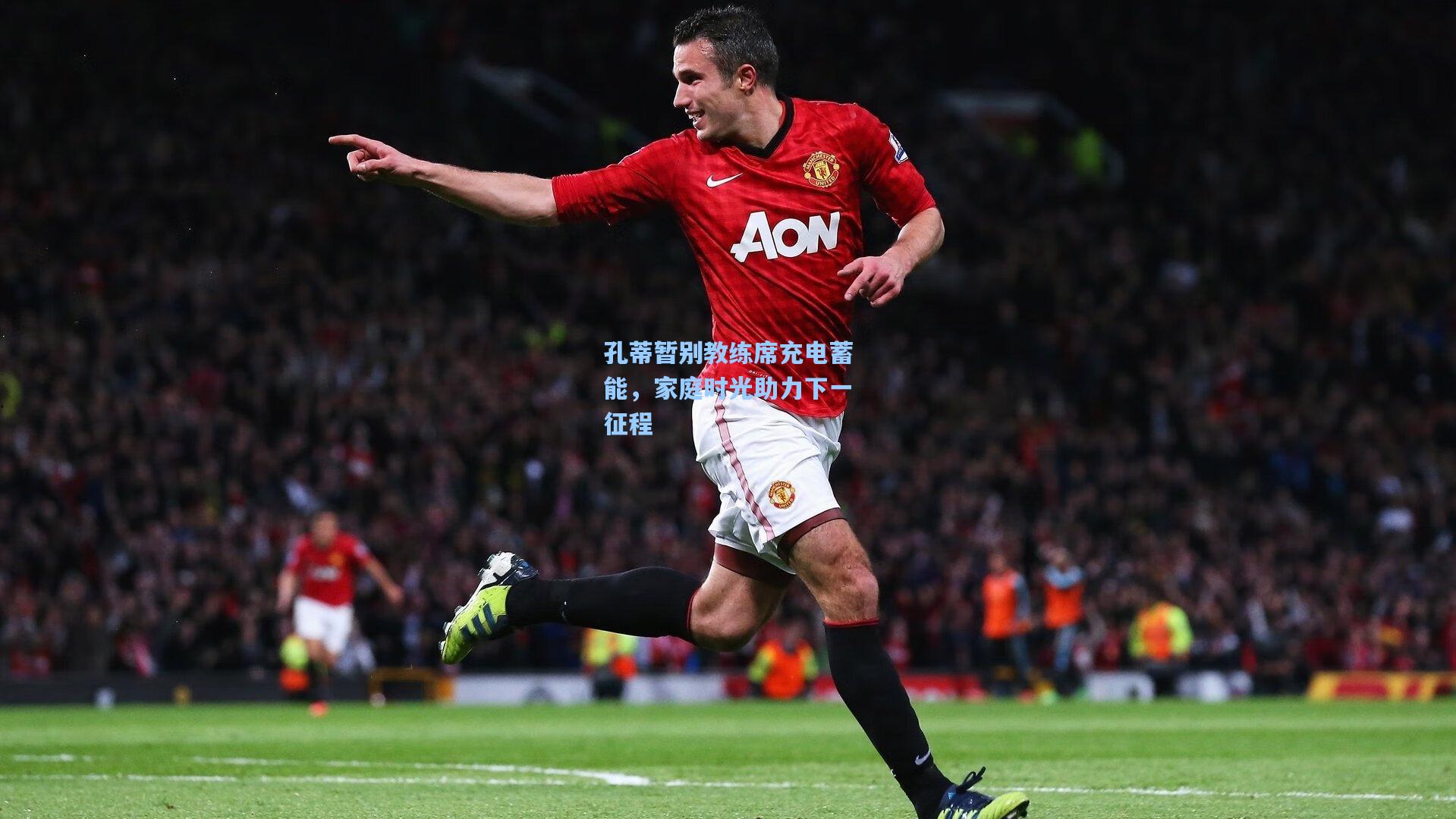 孔蒂暂别教练席充电蓄能，家庭时光助力下一征程