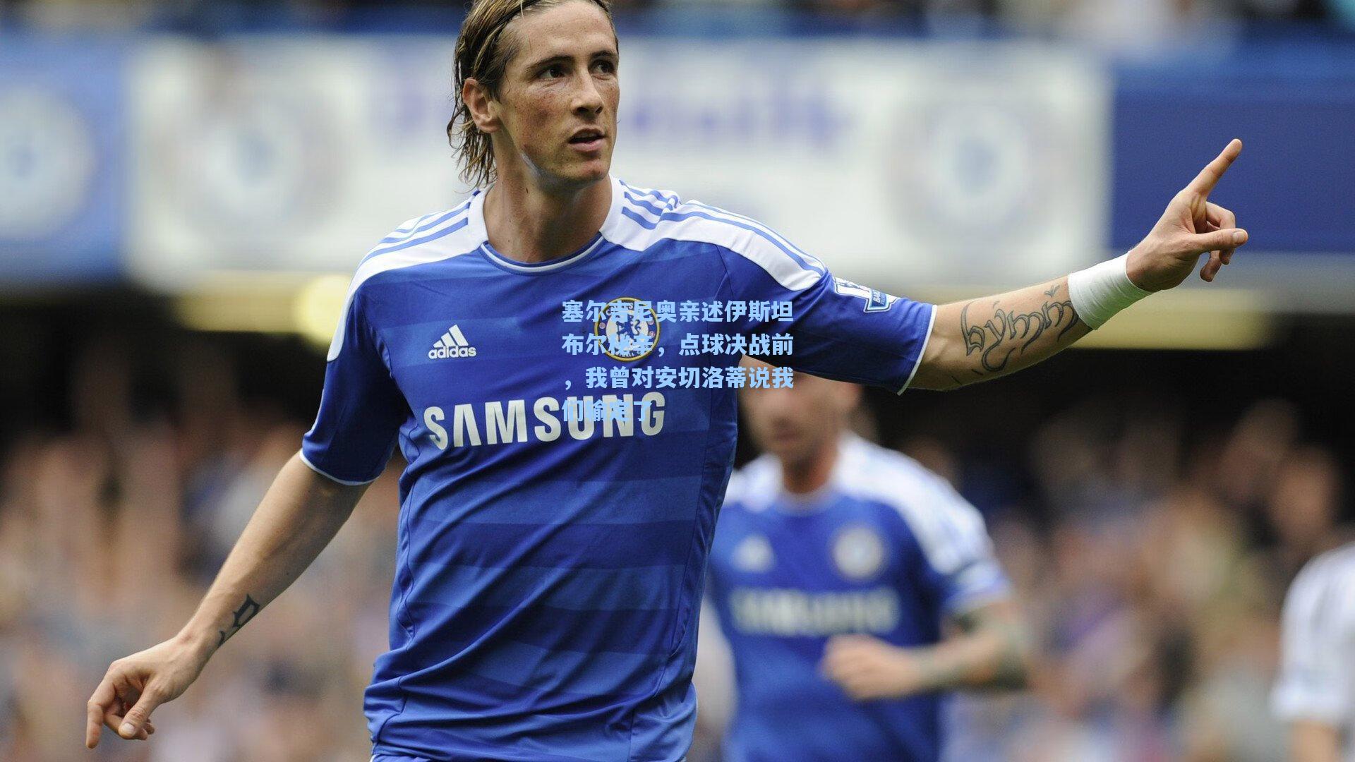 塞尔吉尼奥亲述伊斯坦布尔秘辛,点球决战前,我曾对安切洛蒂说我们输定了