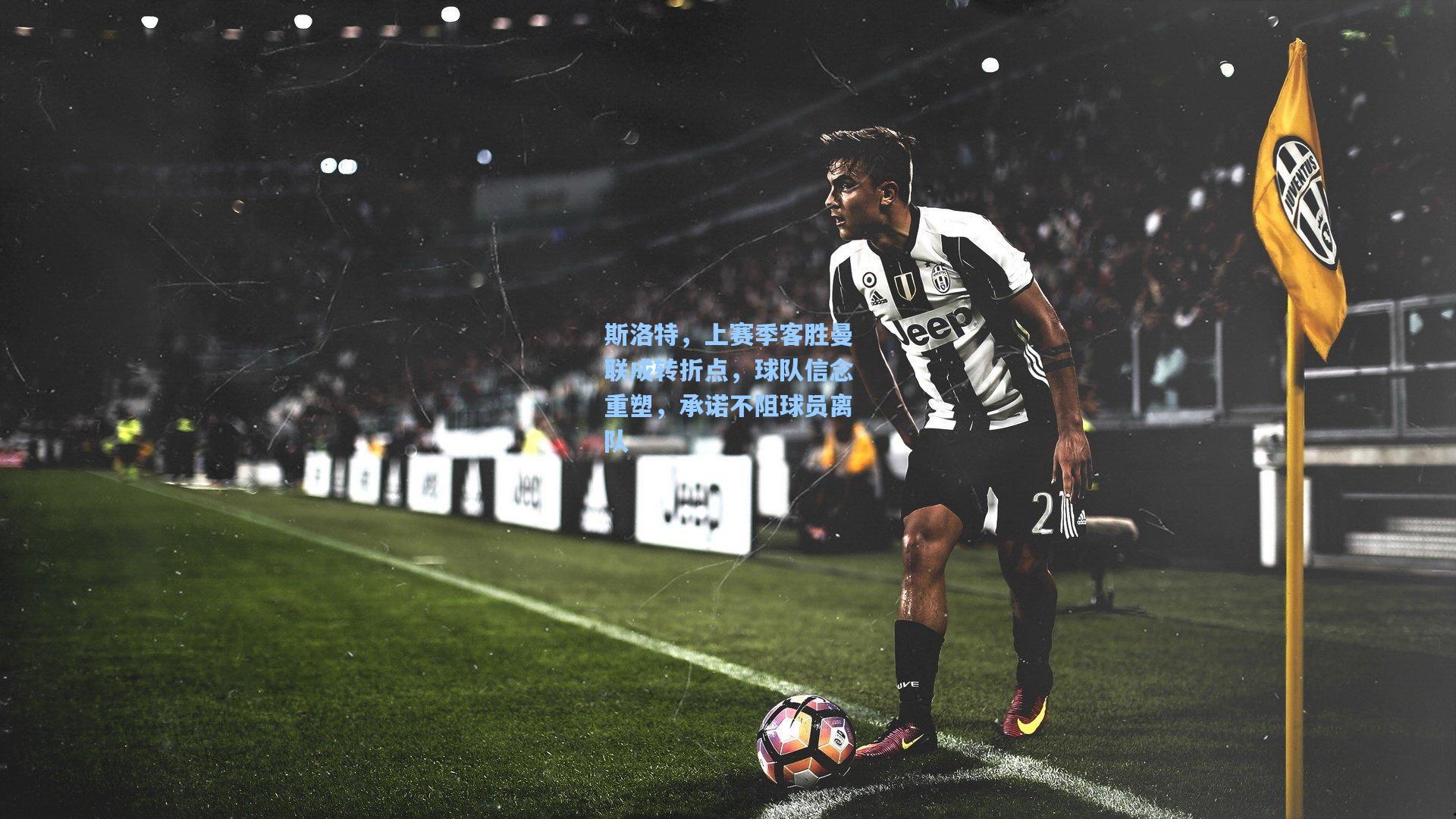 斯洛特,上赛季客胜曼联成转折点,球队信念重塑,承诺不阻球员离队