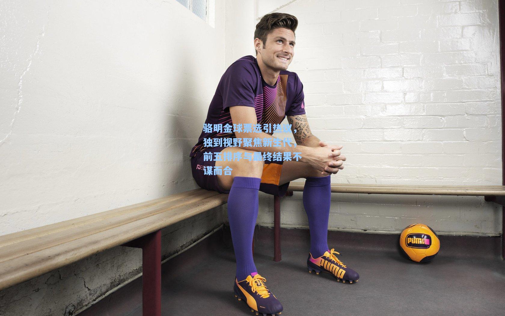 骆明金球票选引热议，独到视野聚焦新生代，前五排序与最终结果不谋而合