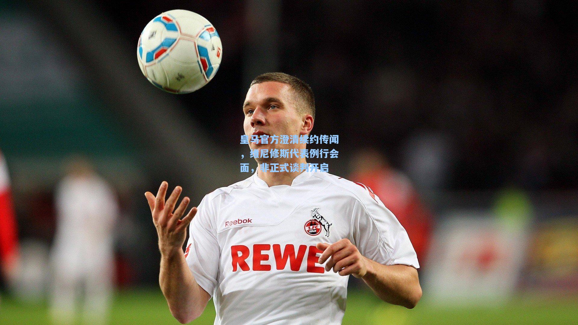 皇马官方澄清续约传闻，维尼修斯代表例行会面，非正式谈判开启