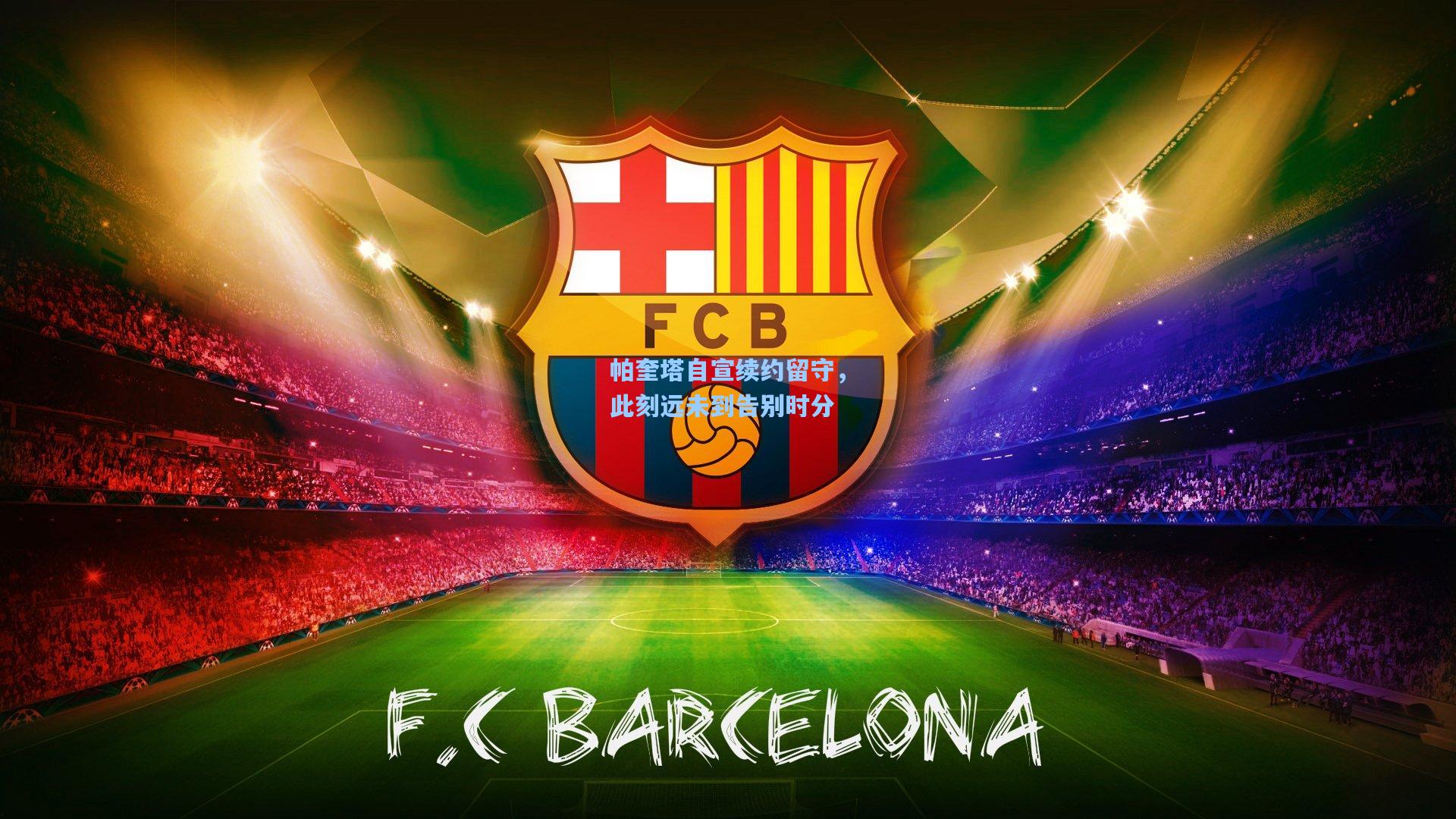 帕奎塔自宣续约留守,此刻远未到告别时分