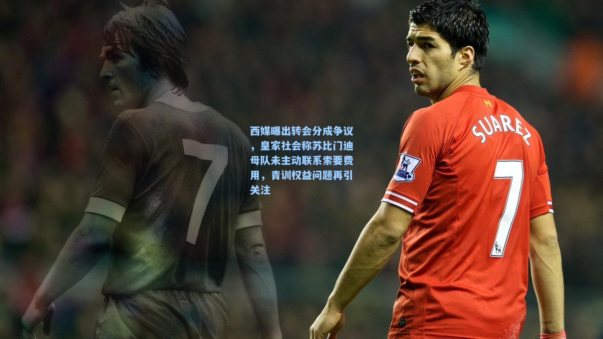 西媒曝出转会分成争议，皇家社会称苏比门迪母队未主动联系索要费用，青训权益问题再引关注