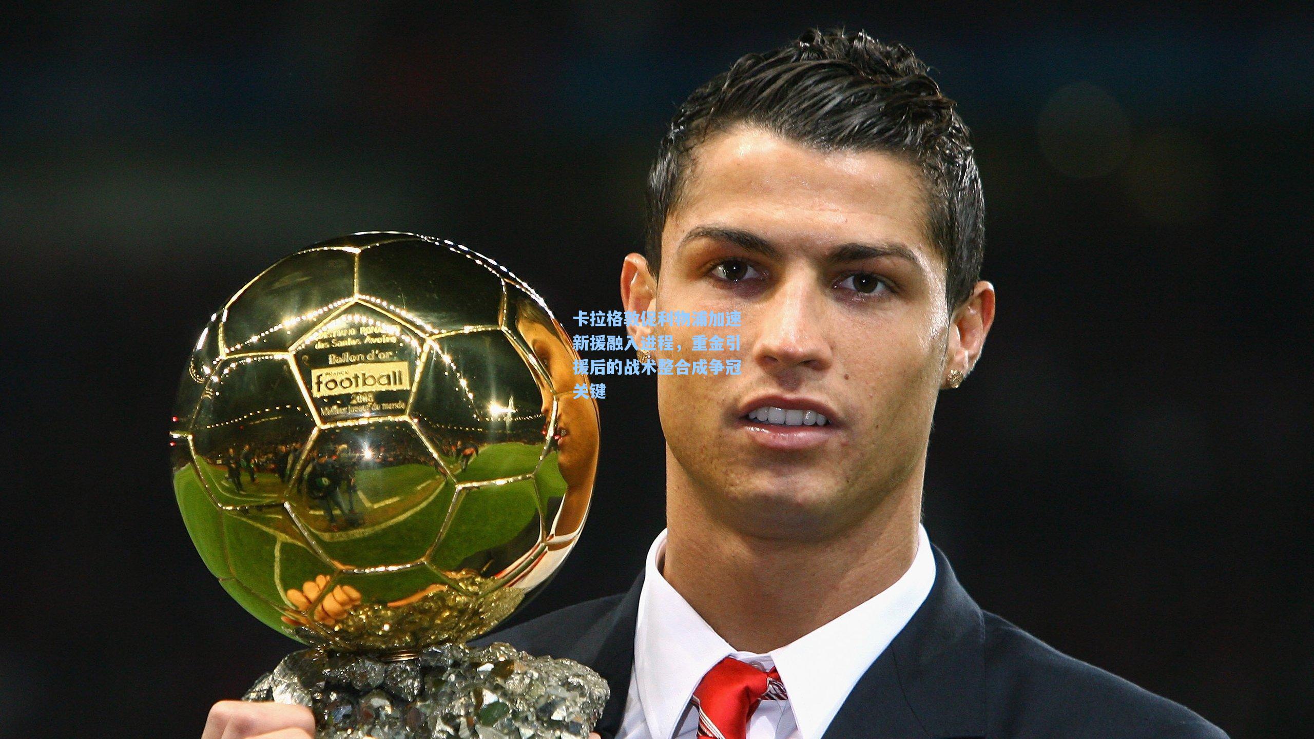 卡拉格敦促利物浦加速新援融入进程，重金引援后的战术整合成争冠关键