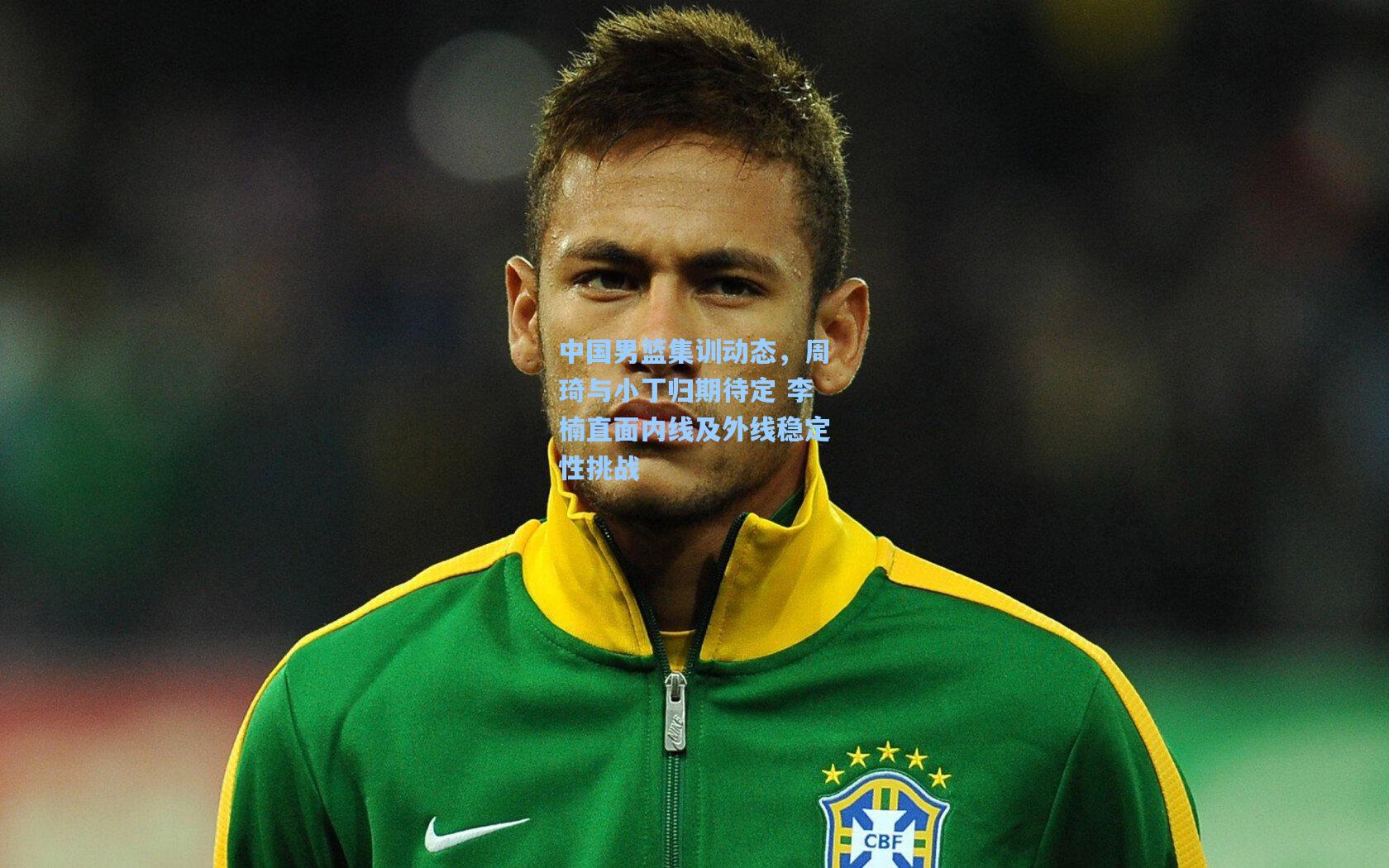 中国男篮集训动态,周琦与小丁归期待定 李楠直面内线及外线稳定性挑战