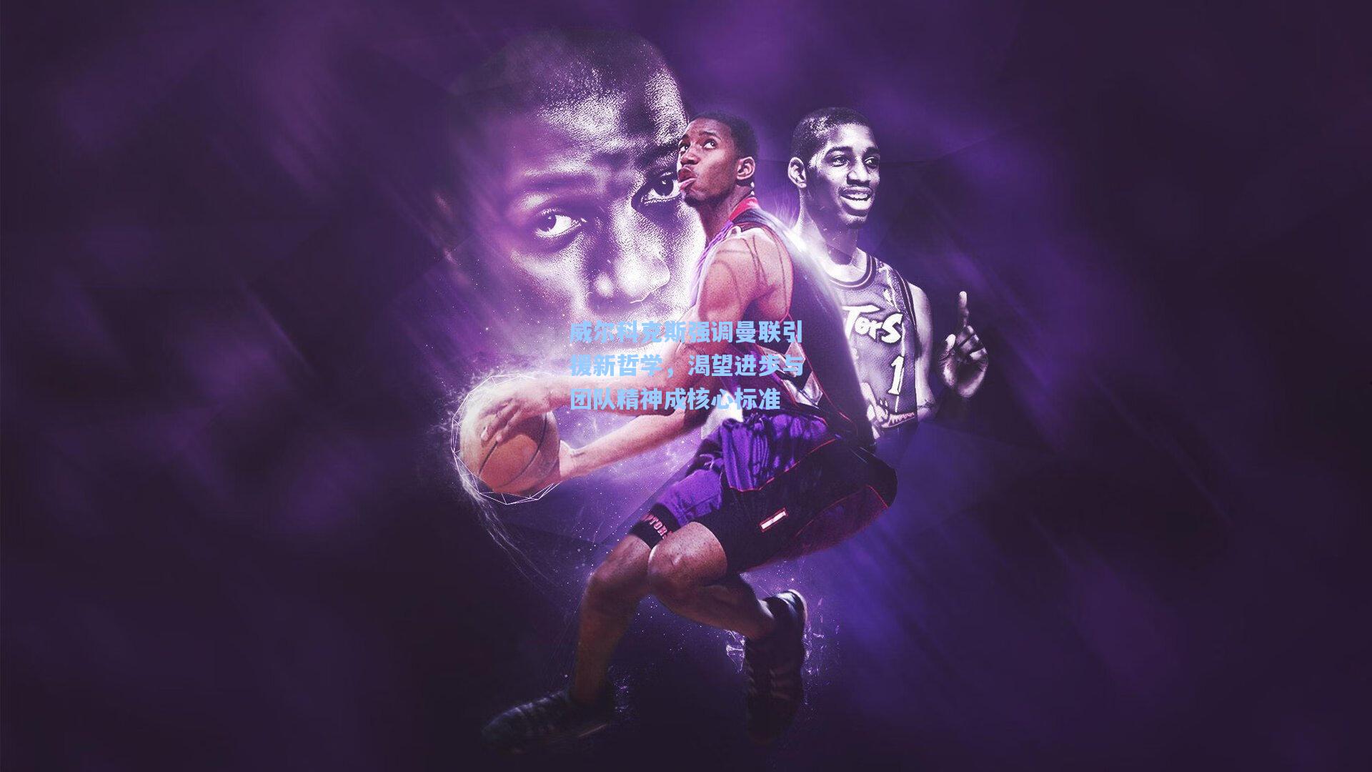 威尔科克斯强调曼联引援新哲学，渴望进步与团队精神成核心标准