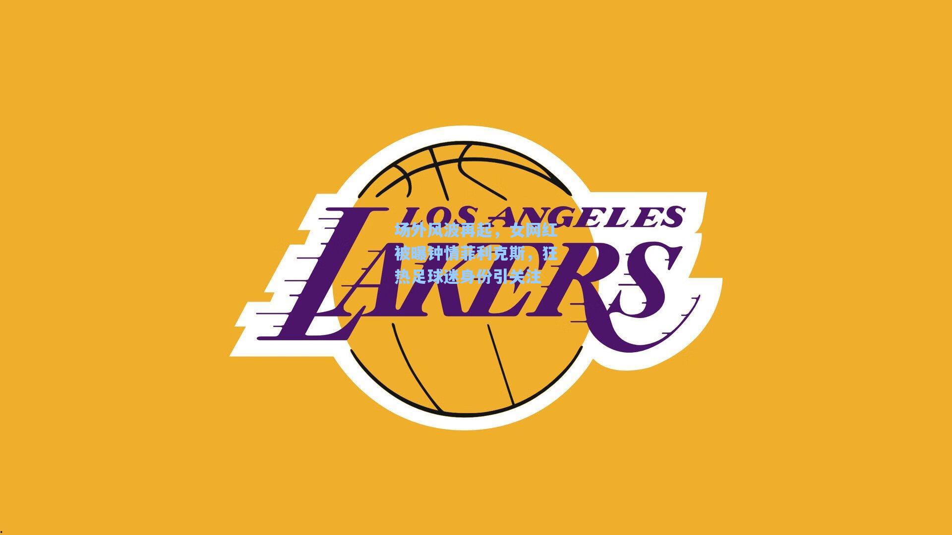 场外风波再起，女网红被曝钟情菲利克斯，狂热足球迷身份引关注