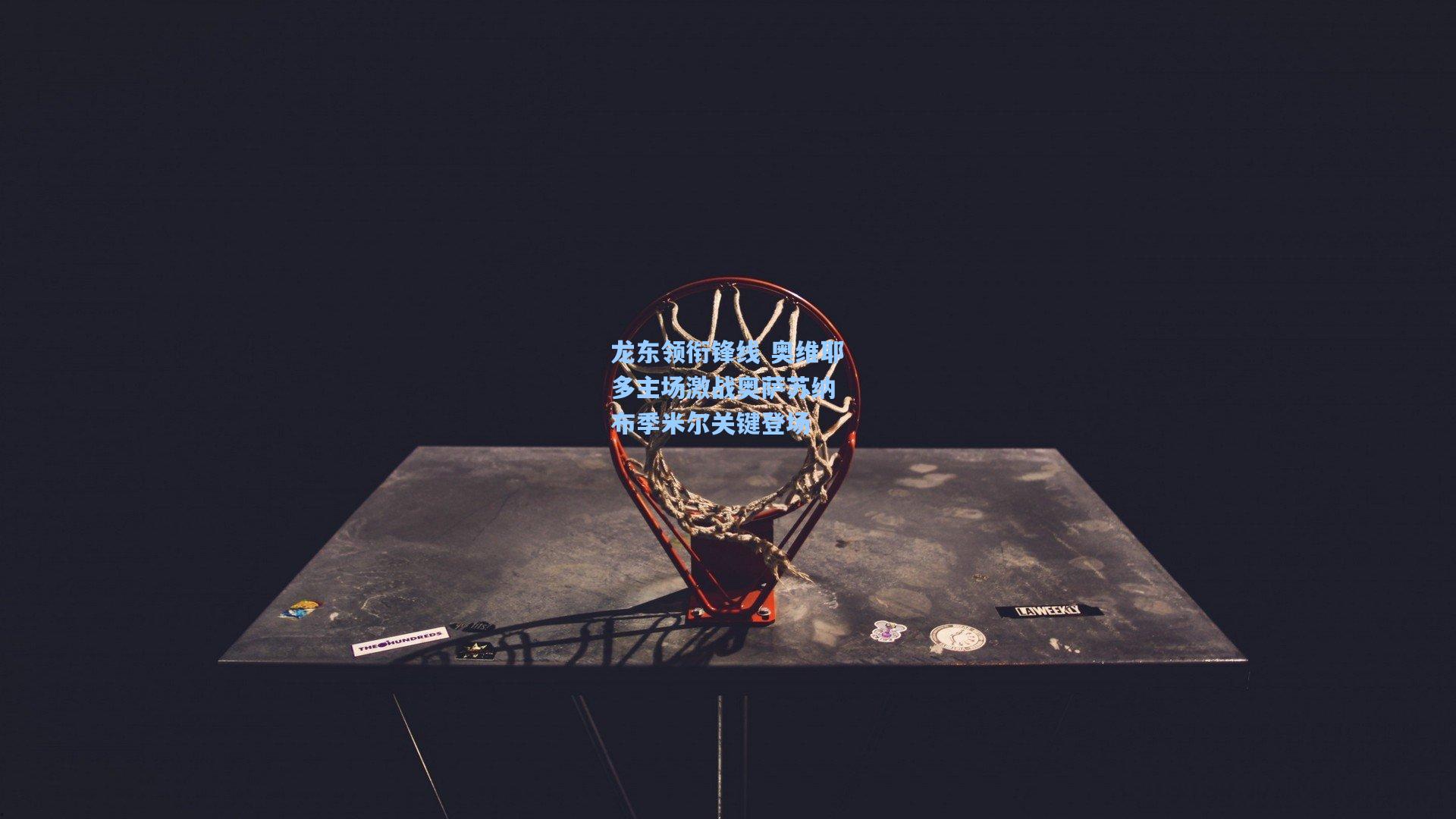 龙东领衔锋线 奥维耶多主场激战奥萨苏纳 布季米尔关键登场