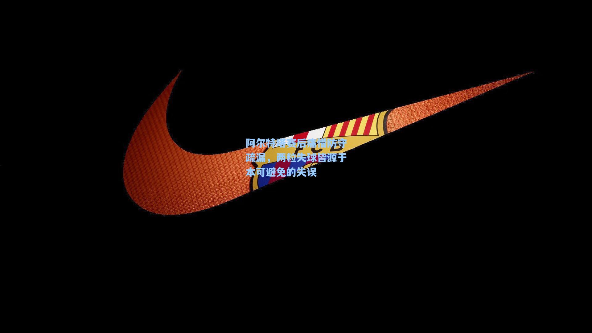 阿尔特塔赛后痛惜防守疏漏，两粒失球皆源于本可避免的失误