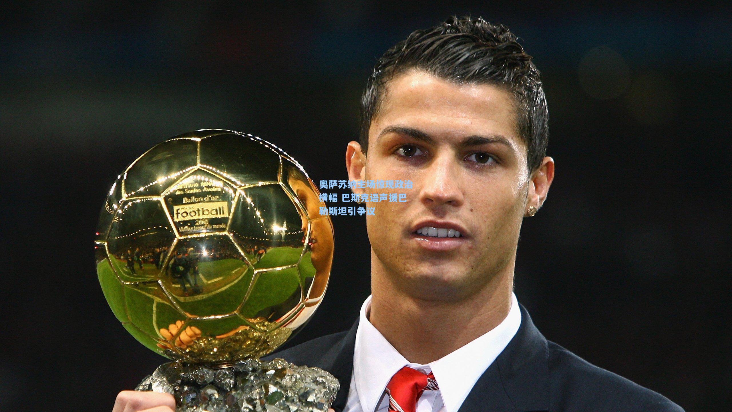 奥萨苏纳主场惊现政治横幅 巴斯克语声援巴勒斯坦引争议