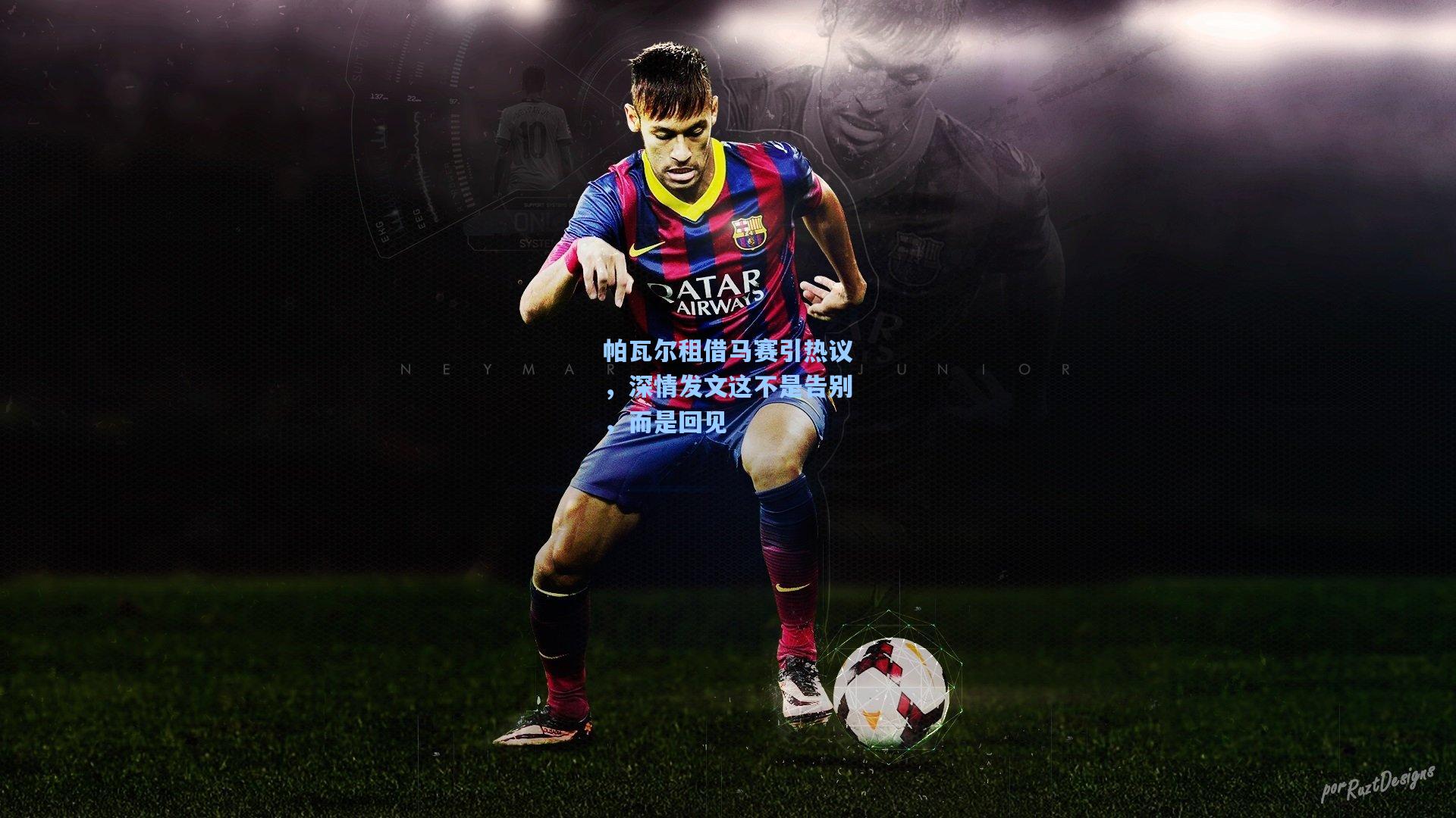 帕瓦尔租借马赛引热议，深情发文这不是告别，而是回见